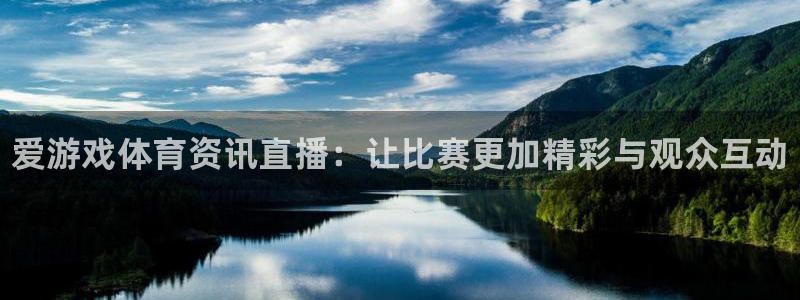 高德娱乐咨询：爱游戏体育资讯直播：让比赛更加精彩与观众互动