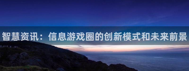高德娱乐登录：智慧资讯：信息游戏圈的创新模式和未来前景