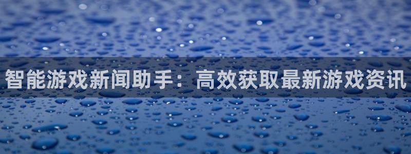 高德娱乐手机网页版登录：智能游戏新闻助手：高效获取最新游戏资