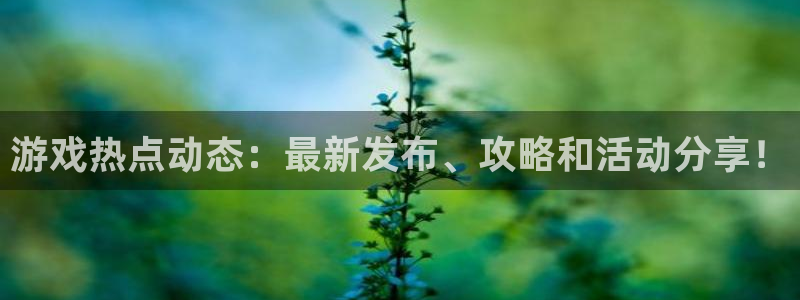 高德娱乐平台登录线路：游戏热点动态：最新发布、攻略和活动分享