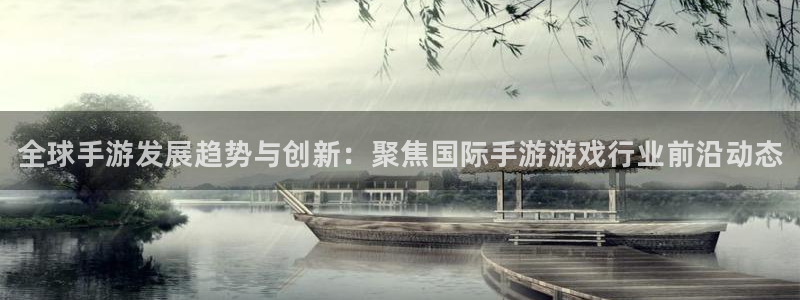 高德娱乐线路测试：全球手游发展趋势与创新：聚焦国际手游游戏行